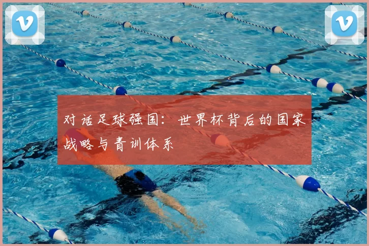 对话足球强国：世界杯背后的国家战略与青训体系