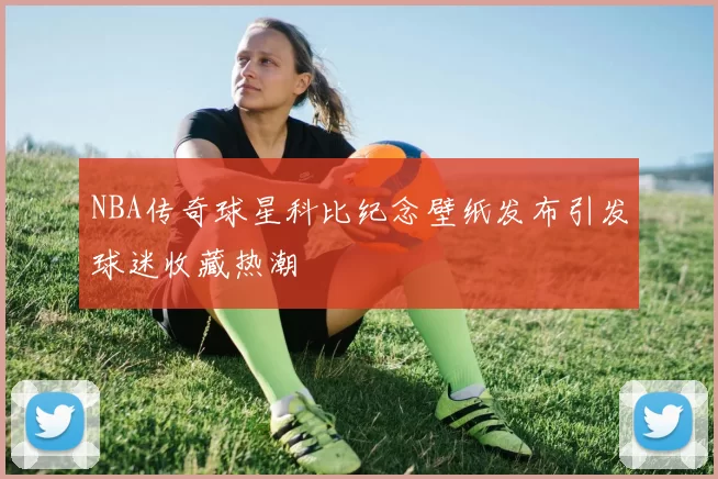 NBA传奇球星科比纪念壁纸发布引发球迷收藏热潮