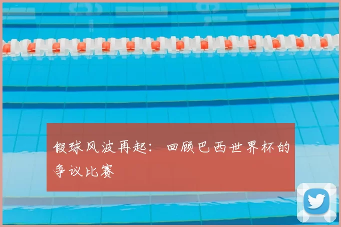 假球风波再起:回顾巴西世界杯的争议比赛