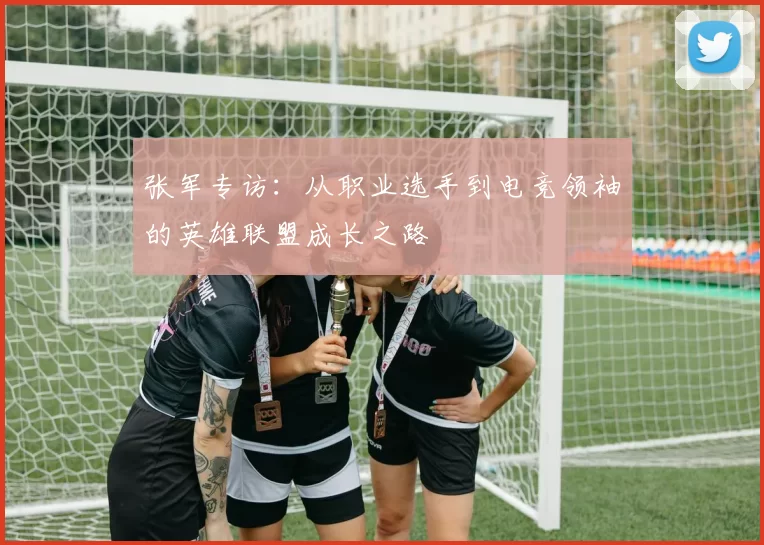张军专访：从职业选手到电竞领袖的英雄联盟成长之路