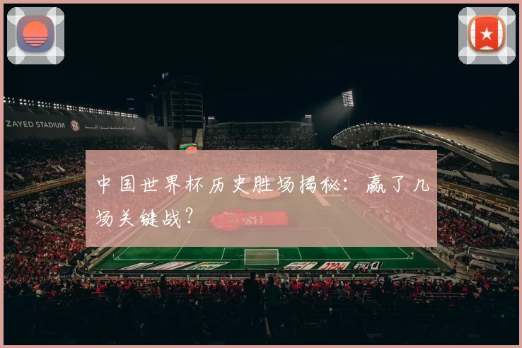 中国世界杯历史胜场揭秘:赢了几场关键战?