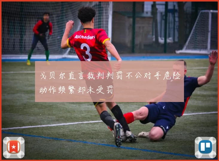 戈贝尔直言裁判判罚不公对手危险动作频繁却未受罚