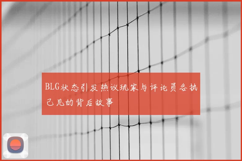 BLG状态引发热议玩家与评论员各执己见的背后故事