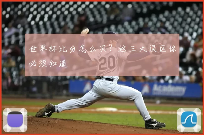世界杯比分怎么买？这三大误区你必须知道