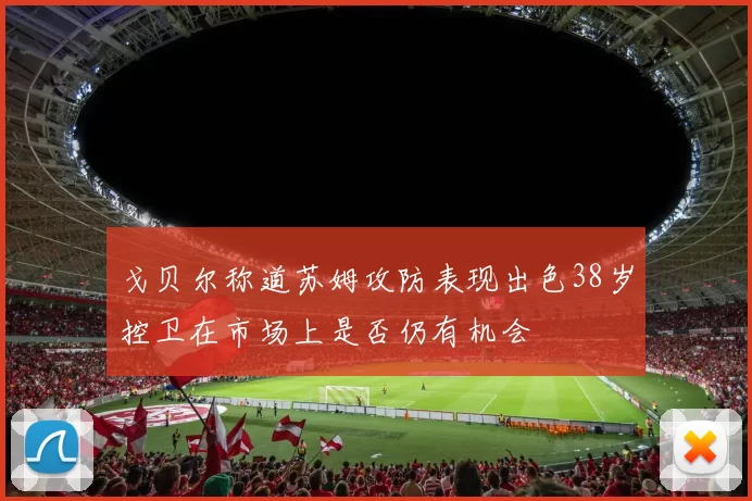 戈贝尔称道苏姆攻防表现出色38岁控卫在市场上是否仍有机会