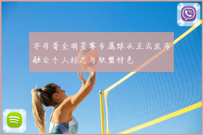 字母哥全明星赛专属球衣正式发布融合个人标志与联盟特色