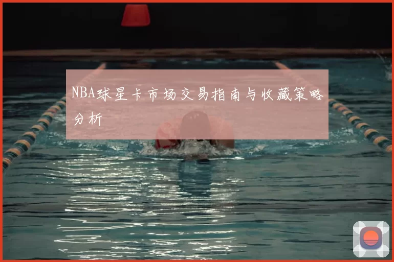 NBA球星卡市场交易指南与收藏策略分析