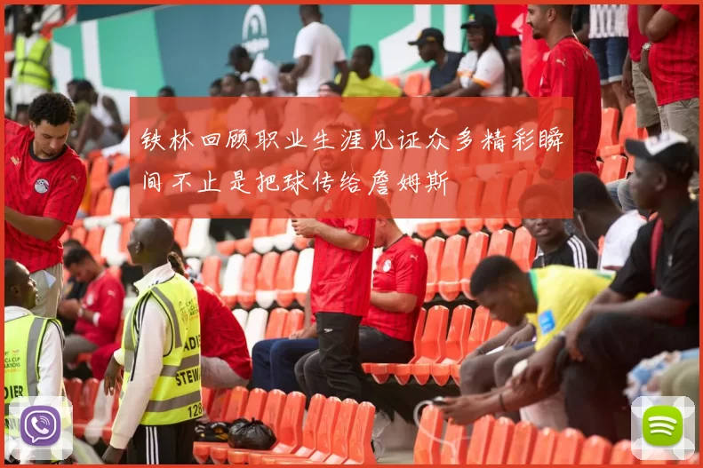 铁林回顾职业生涯见证众多精彩瞬间不止是把球传给詹姆斯