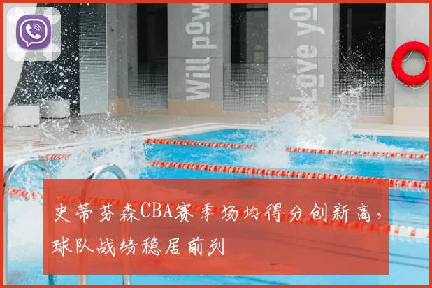 史蒂芬森CBA赛季场均得分创新高，球队战绩稳居前列