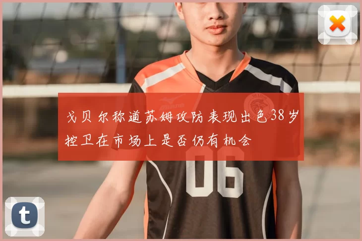 戈贝尔称道苏姆攻防表现出色38岁控卫在市场上是否仍有机会
