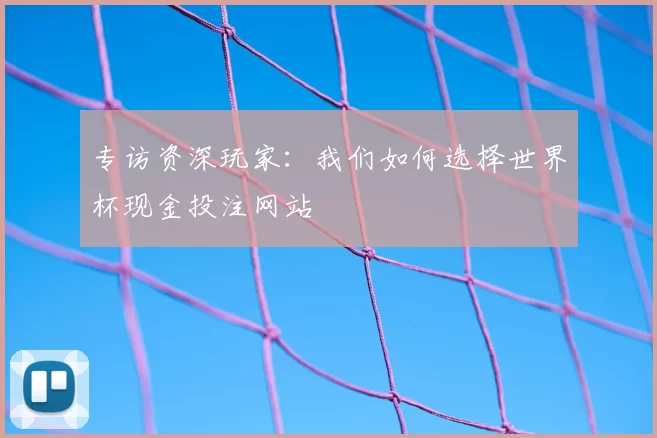 专访资深玩家:我们如何选择世界杯现金投注网站
