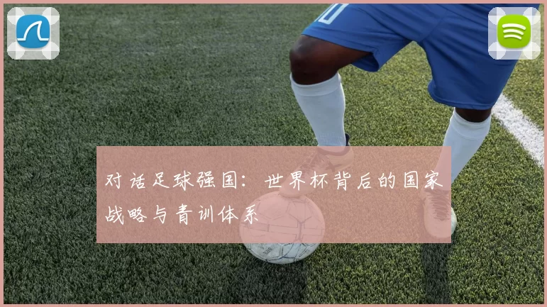对话足球强国：世界杯背后的国家战略与青训体系