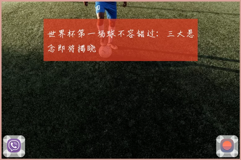 世界杯第一场球不容错过:三大悬念即将揭晓