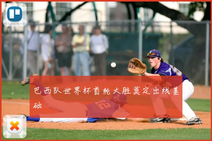 巴西队世界杯首轮大胜奠定出线基础