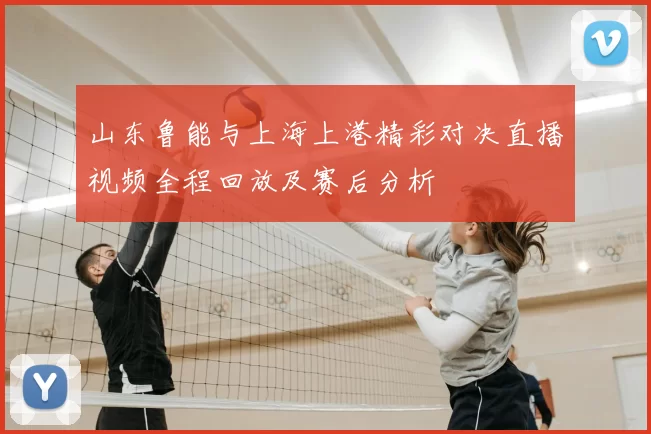 山东鲁能与上海上港精彩对决直播视频全程回放及赛后分析