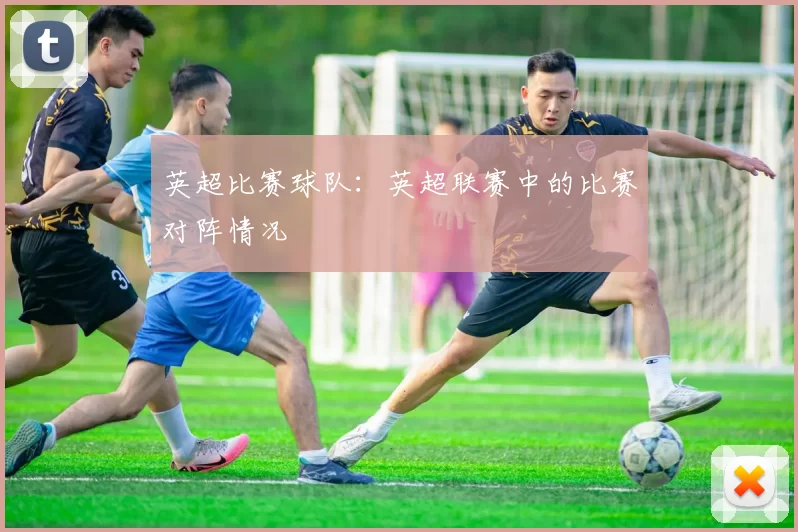 英超比赛球队:英超联赛中的比赛对阵情况