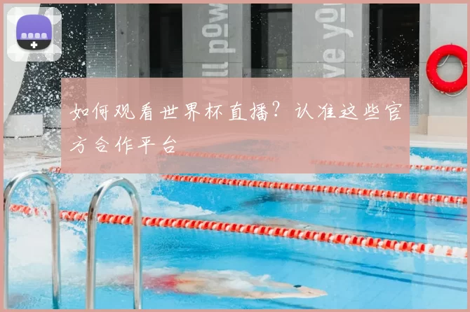 如何观看世界杯直播？认准这些官方合作平台