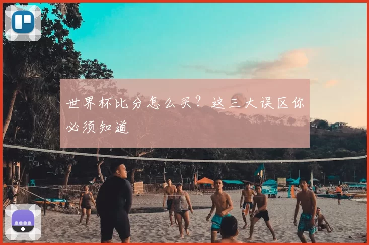 世界杯比分怎么买？这三大误区你必须知道