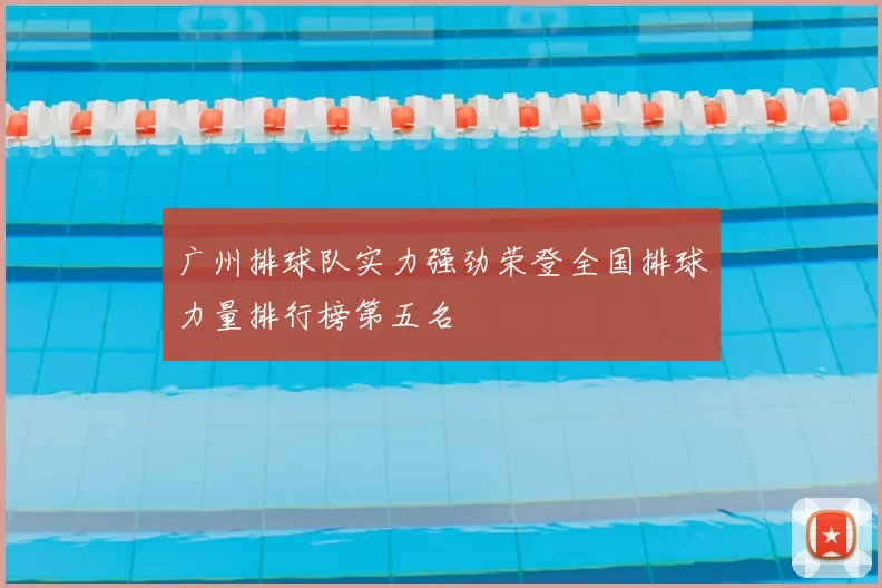 广州排球队实力强劲荣登全国排球力量排行榜第五名