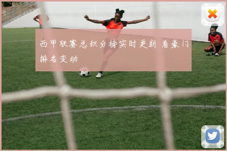 西甲联赛总积分榜实时更新 看豪门排名变动
