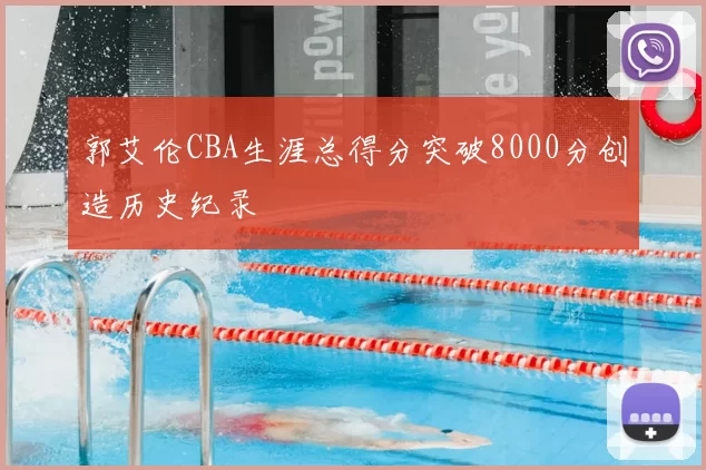 郭艾伦CBA生涯总得分突破8000分创造历史纪录