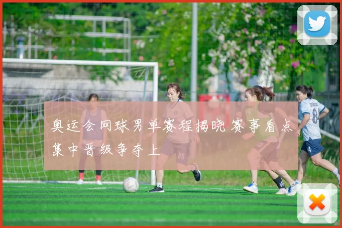 奥运会网球男单赛程揭晓 赛事看点集中晋级争夺上