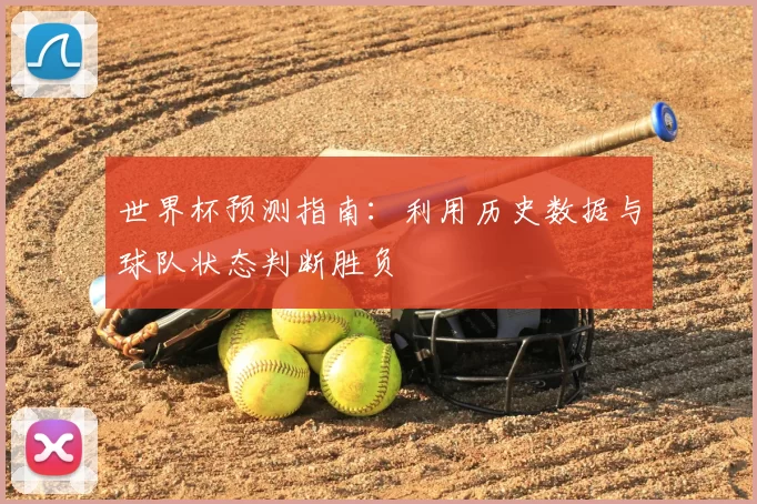 世界杯预测指南:利用历史数据与球队状态判断胜负
