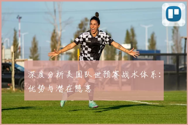 深度分析美国队世预赛战术体系:优势与潜在隐患