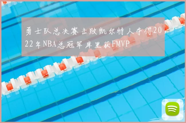 勇士队总决赛击败凯尔特人夺得2022年NBA总冠军库里获FMVP