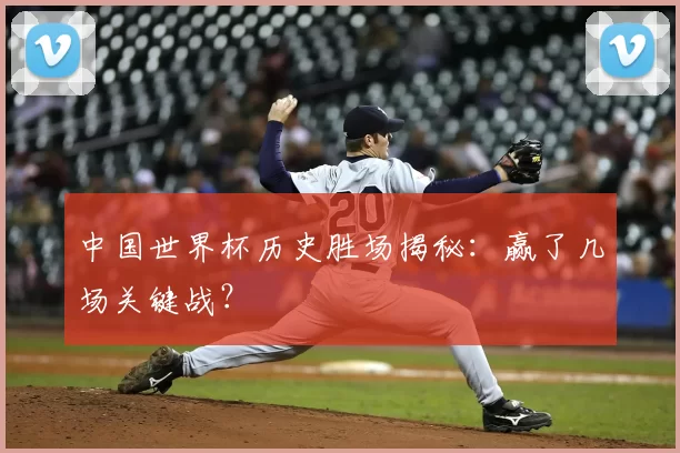 中国世界杯历史胜场揭秘:赢了几场关键战?