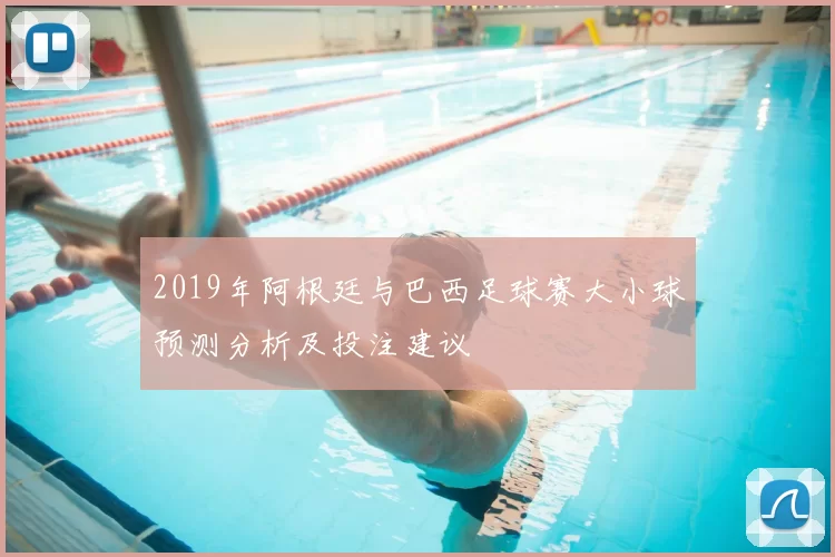 2019年阿根廷与巴西足球赛大小球预测分析及投注建议