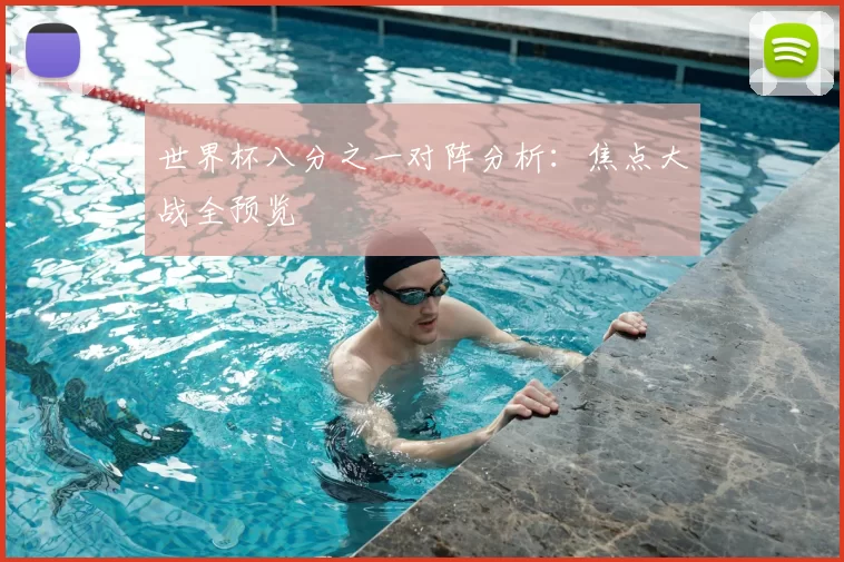 世界杯八分之一对阵分析:焦点大战全预览