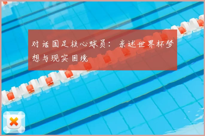 对话国足核心球员:亲述世界杯梦想与现实困境