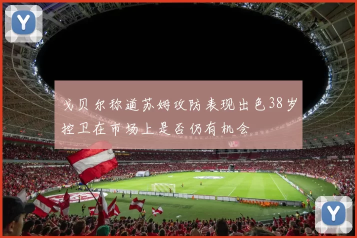 戈贝尔称道苏姆攻防表现出色38岁控卫在市场上是否仍有机会