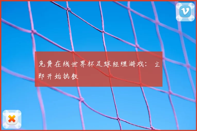 免费在线世界杯足球经理游戏:立即开始执教