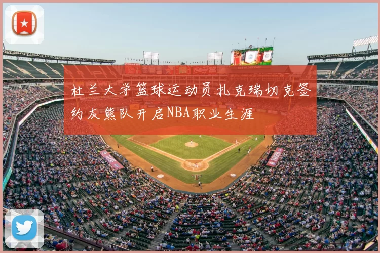 杜兰大学篮球运动员扎克瑞切克签约灰熊队开启NBA职业生涯