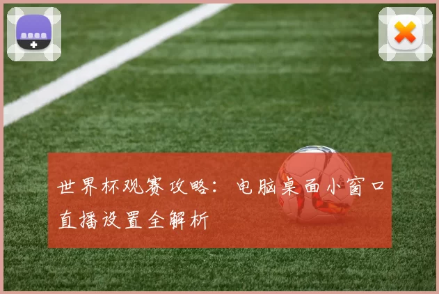 世界杯观赛攻略:电脑桌面小窗口直播设置全解析