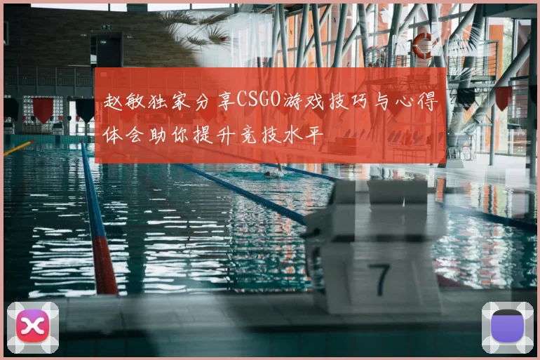 赵敏独家分享CSGO游戏技巧与心得体会助你提升竞技水平