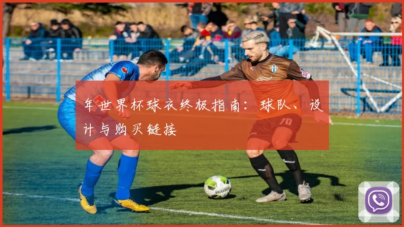 年世界杯球衣终极指南：球队、设计与购买链接