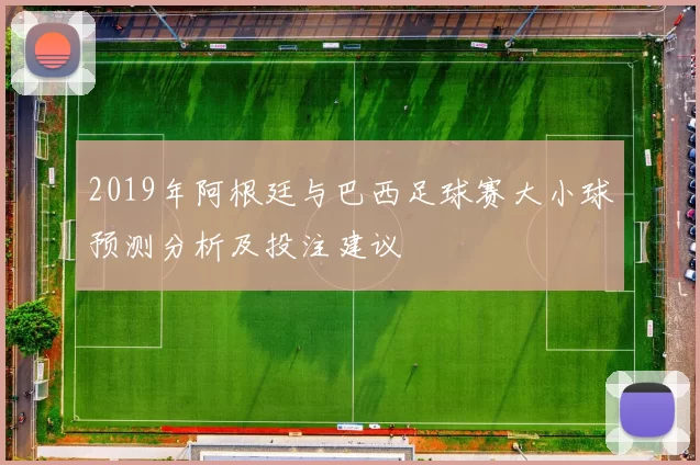 2019年阿根廷与巴西足球赛大小球预测分析及投注建议