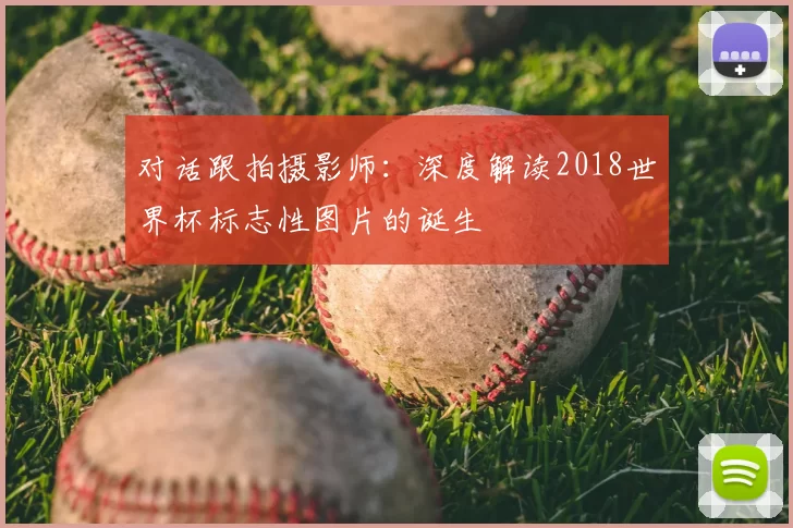 对话跟拍摄影师：深度解读2018世界杯标志性图片的诞生