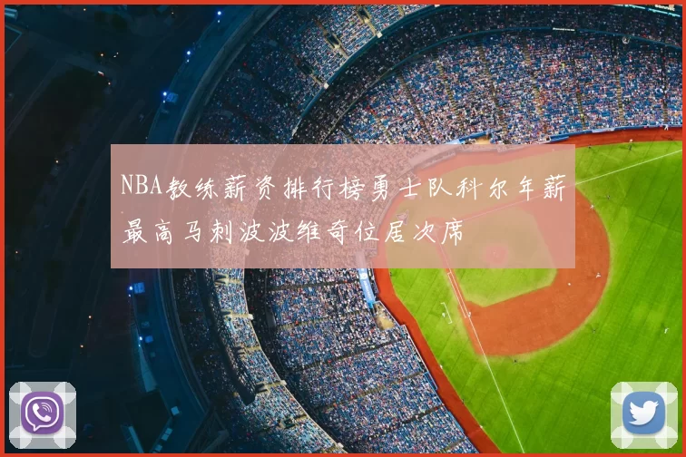 NBA教练薪资排行榜勇士队科尔年薪最高马刺波波维奇位居次席