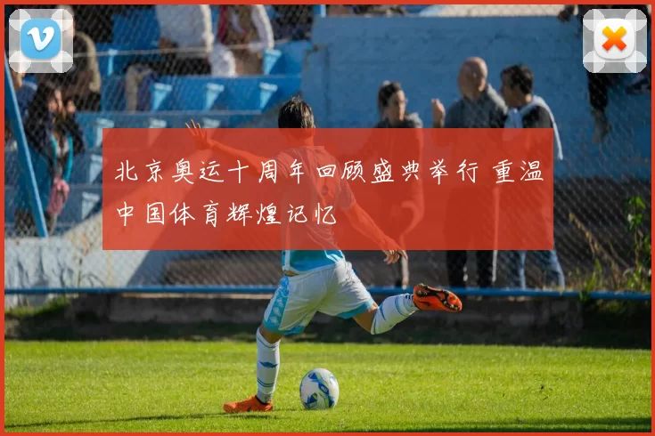 北京奥运十周年回顾盛典举行 重温中国体育辉煌记忆