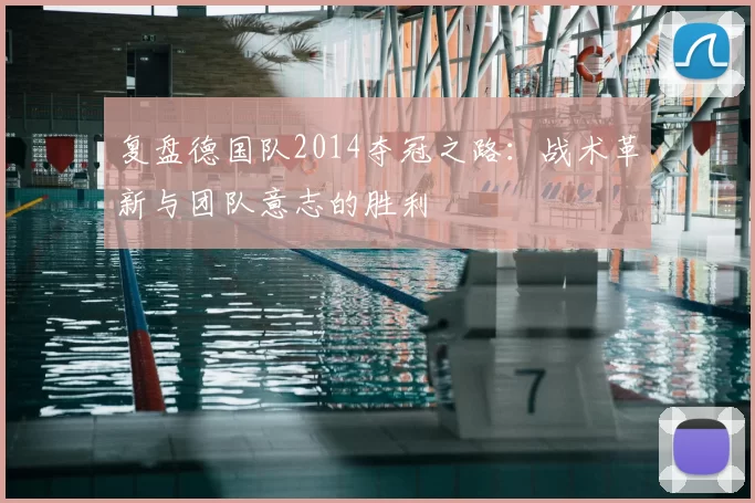 复盘德国队2014夺冠之路:战术革新与团队意志的胜利