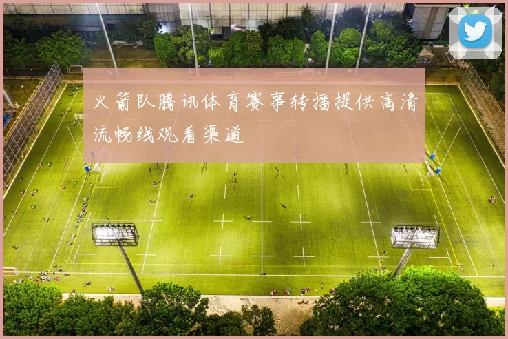 火箭队腾讯体育赛事转播提供高清流畅线观看渠道