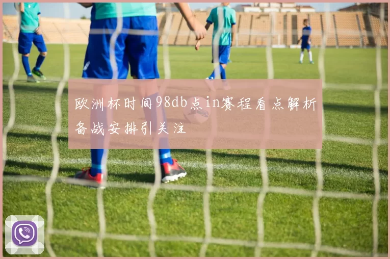 欧洲杯时间98db点in赛程看点解析备战安排引关注