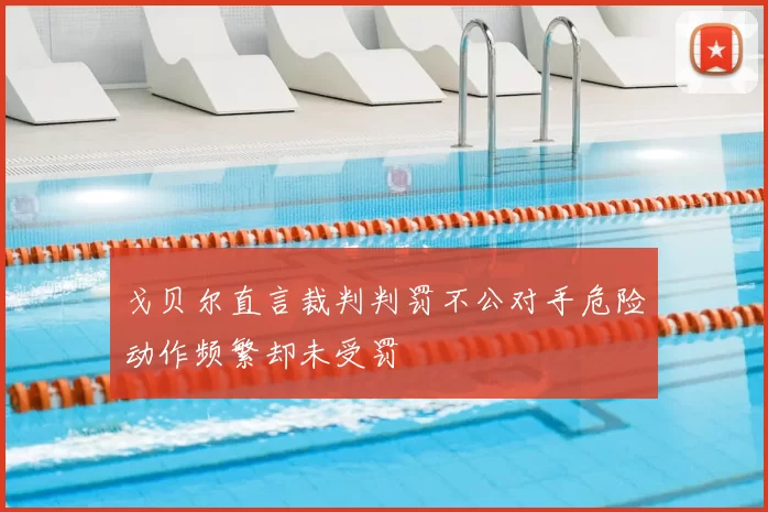 戈贝尔直言裁判判罚不公对手危险动作频繁却未受罚