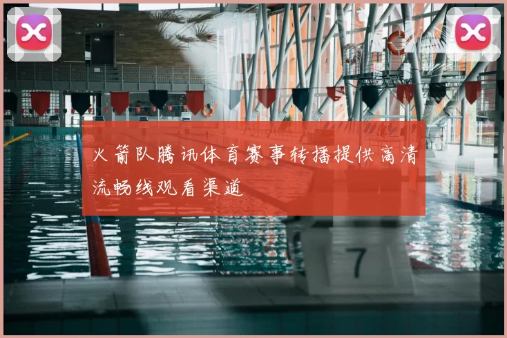 火箭队腾讯体育赛事转播提供高清流畅线观看渠道