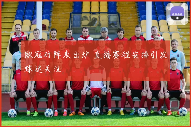 欧冠对阵表出炉 直播赛程安排引发球迷关注