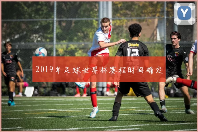 2019年足球世界杯赛程时间确定